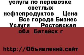 услуги по перевозке светлых нефтепродуктов  › Цена ­ 30 - Все города Бизнес » Услуги   . Ростовская обл.,Батайск г.